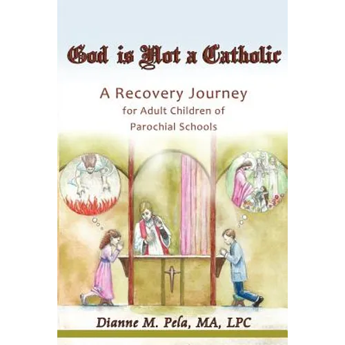 God Is Not a Catholic: A Recovery Journey for Adult Children of Parochial Schools