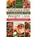 Carnivore Diet Cookbook For Weight Loss: Nutrient-Packed High-Protein, Low-Carb Recipes for Meat Lovers to Shed Pounds and Burn Fat