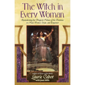 The Witch in Every Woman: Reawakening the Magical Nature of the Feminine to Heal, Protect, Create, and Empower