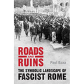 Roads and Ruins: The Symbolic Landscape of Fascist Rome