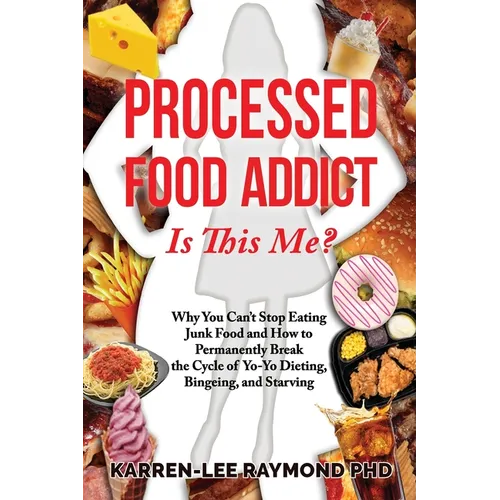 Processed Food Addict Is This Me?: Why You Can't Stop Eating Junk Food and How to Permanently Break the Cycle of Yo-Yo Dieting, Bingeing, and Starving