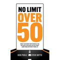 No Limit Over 50: What To Do When You've Been Let Go, Replaced, Displaced, Or Just Want Something Different From Life