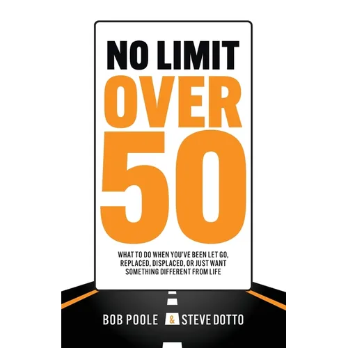 No Limit Over 50: What To Do When You've Been Let Go, Replaced, Displaced, Or Just Want Something Different From Life