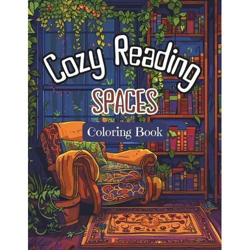 Cozy Reading Spaces Coloring Book: Adults' and Teens Stress Relieving Coloring Pages with Relaxing Cozy, Reader's Nook at Home. For Fun and Restful Co