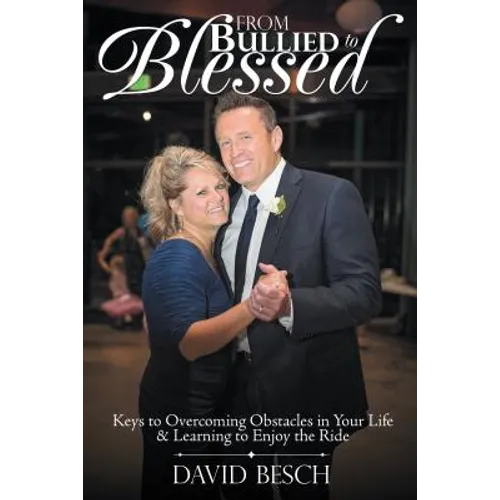 From Bullied to Blessed: Keys to Overcoming Obstacles in Your Life & Learning to Enjoy the Ride