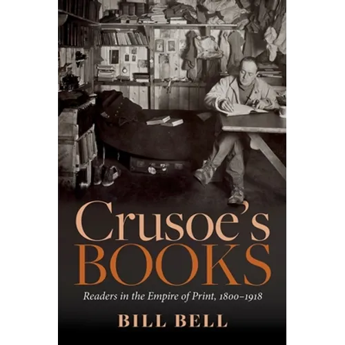 Crusoe's Books: Readers in the Empire of Print, 1800-1918