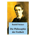 Die Philosophie der Freiheit: Grundzüge einer modernen Weltanschauung - seelische Beobachtungsresultate nach naturwissenschaftlicher Methode: die Vo