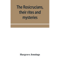 The Rosicrucians, their rites and mysteries; with chapters on the ancient fire- and serpent-worshipers, and explanations of the mystic symbols represe