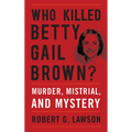 Who Killed Betty Gail Brown?: Murder, Mistrial, and Mystery