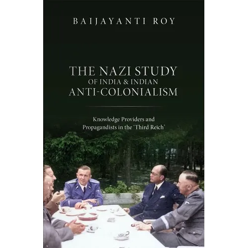 The Nazi Study of India and Indian Anti-Colonialism: Knowledge Providers and Propagandists in the 'Third Reich'