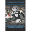 Künstliche Intelligenz - Illusion und Wirklichkeit: Warum vollautonomes Fahren weltweit niemals Wirklichkeit wird und uns zu Hause auch kein Roboter e