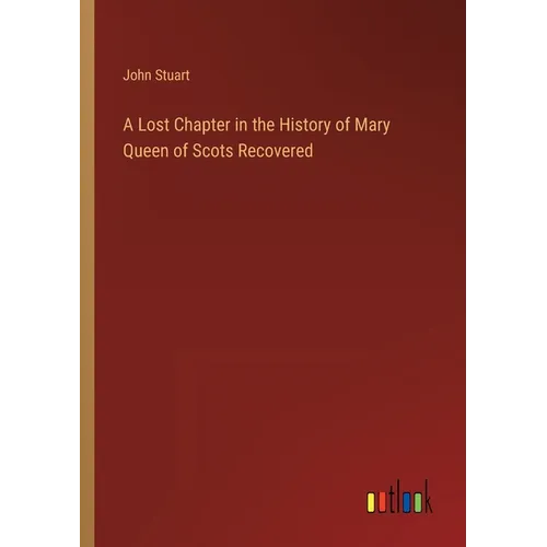 A Lost Chapter in the History of Mary Queen of Scots Recovered