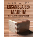 Manual de ensamblajeen madera para principiantes: La guía esencial de ensamblaje con herramientas, técnicas, consejos y proyectos iniciales