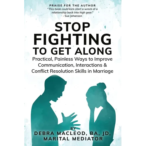 Stop Fighting to Get Along: Practical, Painless Ways to Improve Communication, Interactions & Conflict Resolution Skills in Marriage