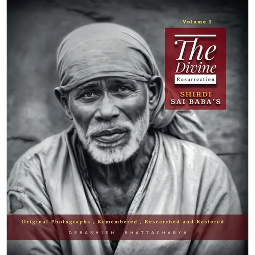 The Divine Resurrection - Shirdi Sai Baba's Original Photographs, Remembered, Researched and Restored