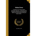 Yellow Fever: A Treatise on Its Cause, Nature, Prevention and Cure: a Synopsis of the Pamphlet Published and Copyrighted in 1858 on