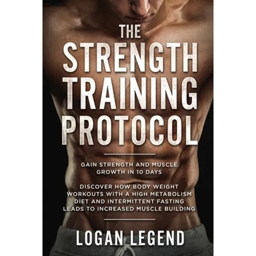 Strength Training For Fat Loss - Protocol: Gain Strength and Muscle Growth in 10 Days: Discover how Bodyweight Workouts with a High Metabolism Diet an