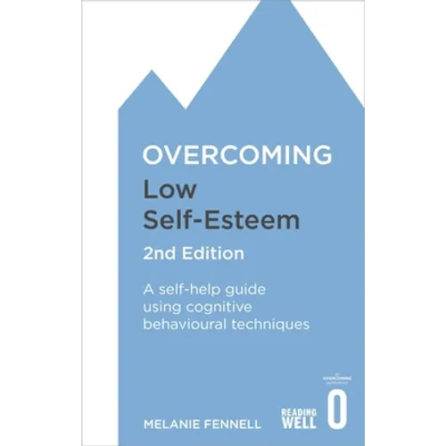 Overcoming Low Self-Esteem, 2nd Edition: A Self-Help Guide Using Cognitive Behavioural Techniques
