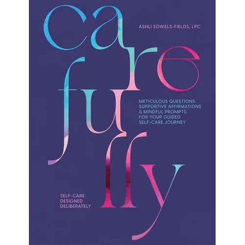 Carefully: Self-Care Designed Deliberately Meticulous Questions, Supportive Affirmations, & Mindful Prompts for Your Self-Care Journey