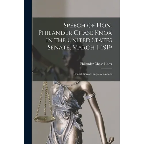 Speech of Hon. Philander Chase Knox in the United States Senate, March 1, 1919: Constitution of League of Nations