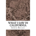 What I Saw In California: (Edwin Bryant Classics Collection)