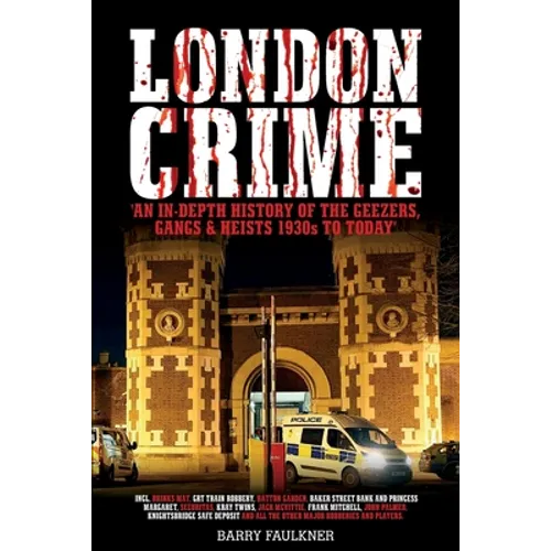 London Crime: An in-depth history of the geezers, the gangs and the major heists in the UK 1930s - present day
