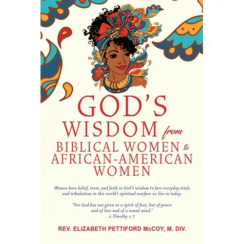 God's Wisdom from Biblical Women to African-American Women: Women have belief, trust, and faith in God's wisdom to face everyday trials and tribulatio