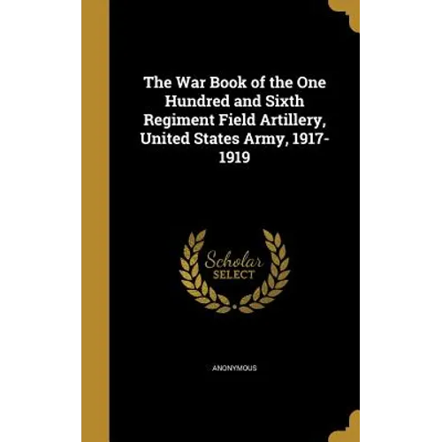 The War Book of the One Hundred and Sixth Regiment Field Artillery, United States Army, 1917-1919