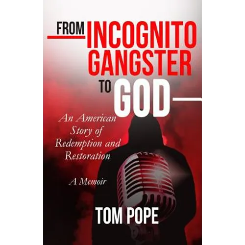 From Incognito Gangster To God: An American Story of Redemption and Restoration
