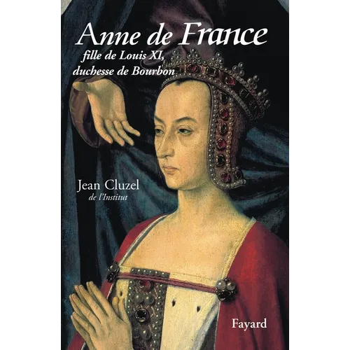 Anne de France: Fille de Louis XI, duchesse de Bourbon
