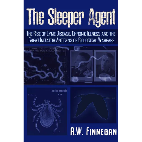 The Sleeper Agent: The Rise of Lyme Disease, Chronic Illness, and the Great Imitator Antigens of Biological Warfare