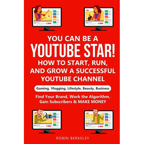 YOU can be a YouTube Star! How to Start, Run, and Grow a Successful YouTube Channel Gaming, Vlogging, Lifestyle, Beauty, Business: Find Your Brand, Wo