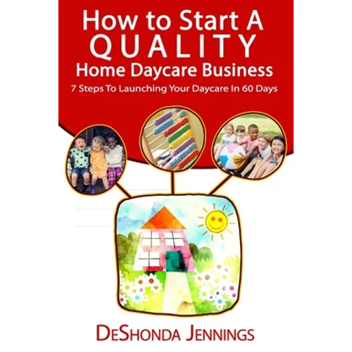How to Start A Quality Home Daycare Business: 7 Steps to Launching your Daycare in 60 days