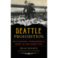Seattle Prohibition: Bootleggers, Rumrunners and Graft in the Queen City