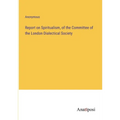 Report on Spiritualism, of the Committee of the London Dialectical Society