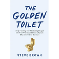 The Golden Toilet: Stop Flushing Your Marketing Budget into Your Website and Build a System That Grows Your Business