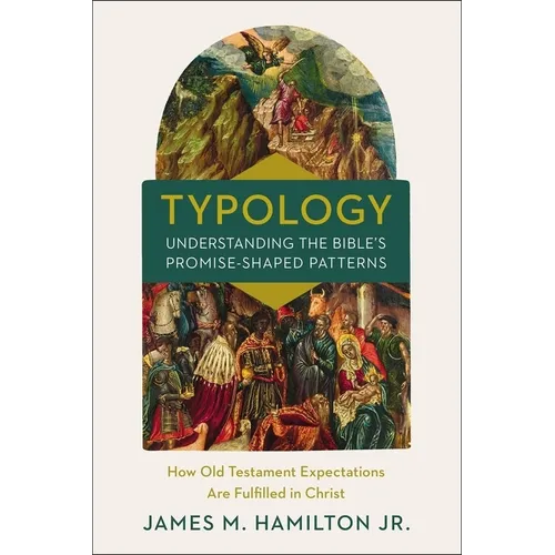 Typology-Understanding the Bible's Promise-Shaped Patterns: How Old Testament Expectations Are Fulfilled in Christ