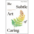 The Subtle Art of Caring: A Guide to Sustaining Compassion