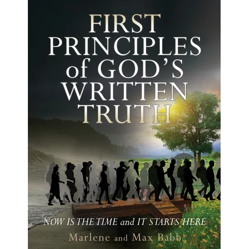 First Principles of God's Written Truth: Now Is The Time and It Starts Here