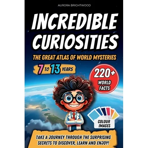 Incredible Curiosities - The Great Atlas of World Mysteries: Take a journey through the surprising secrets to discover, learn and enjoy!