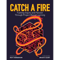 Catch a Fire: Fuelling Inquiry and Passion Through Project-Based Learning