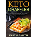 Keto Chaffles: Mouth Watering Sweet and Savory Ketogenic Waffle Recipes