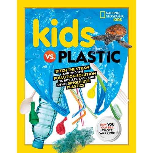 Kids vs. Plastic: Ditch the Straw and Find the Pollution Solution to Bottles, Bags, and Other Single-Use Plastics