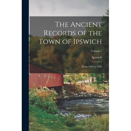 The Ancient Records of the Town of Ipswich: From 1634 to 1650; Volume 1