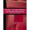 Abortion: The Legal, Medical, and Bioethical Perspectives