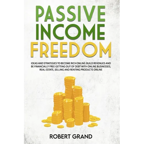 Passive Income Freedom: ideas and strategies to become rich online: Build revenues and be financially free getting out of debt with online bus