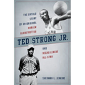 Ted Strong Jr.: The Untold Story of an Original Harlem Globetrotter and Negro Leagues All-Star
