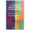 The New Cognitive Behavioral Therapy for Anger Management: Resolve Issues Peacefully, Defuse Triggers and Manage Difficult Emotions Using CBT Mindfuln