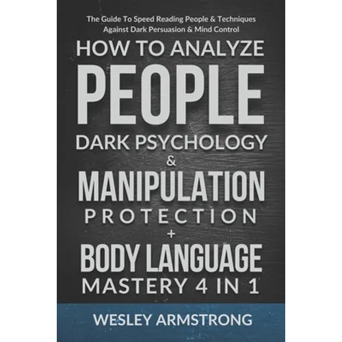 How To Analyze People, Dark Psychology & Manipulation Protection + Body Language Mastery 4 in 1: The Guide To Speed Reading People & Techniques Agains