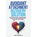 Avoidant Attachment Recovery Solution: Proven Strategies to Break Free from Emotional Barriers, Overcome Fear of Intimacy, Reclaim Inner Confidence, a
